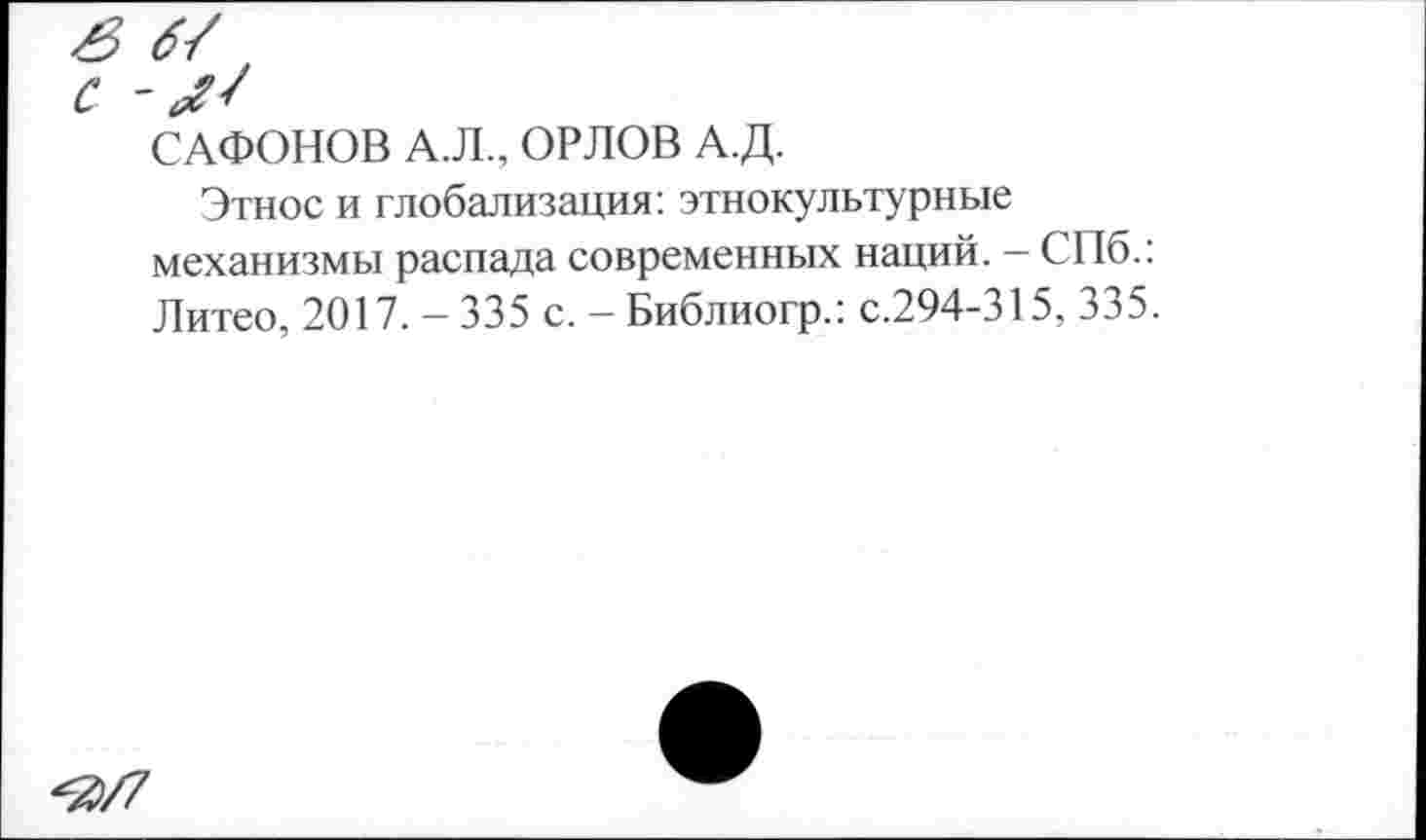 ﻿САФОНОВ А.Л., ОРЛОВ А.Д.
Этнос и глобализация:этнокультурные механизмы распада современных наций. - СПб.: Литео, 2017. - 335 с. - Библиогр.: с.294-315, 335.